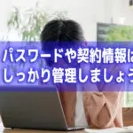 パスワードや契約情報はしっかり管理しましょう